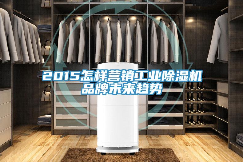 2015怎樣營銷工業(yè)除濕機品牌未來趨勢