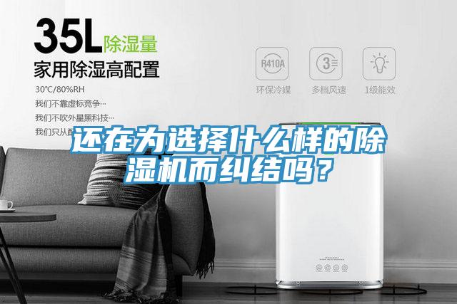 還在為選擇什么樣的除濕機(jī)而糾結(jié)嗎？