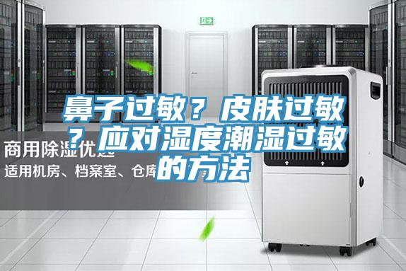 鼻子過敏？皮膚過敏？應(yīng)對濕度潮濕過敏的方法