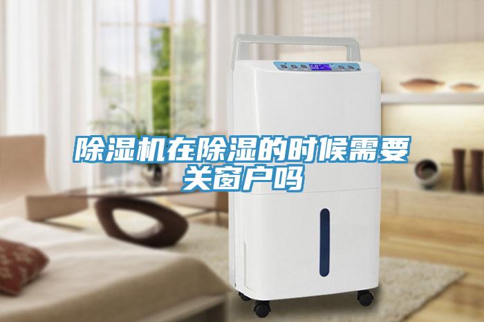 除濕機(jī)在除濕的時候需要關(guān)窗戶嗎