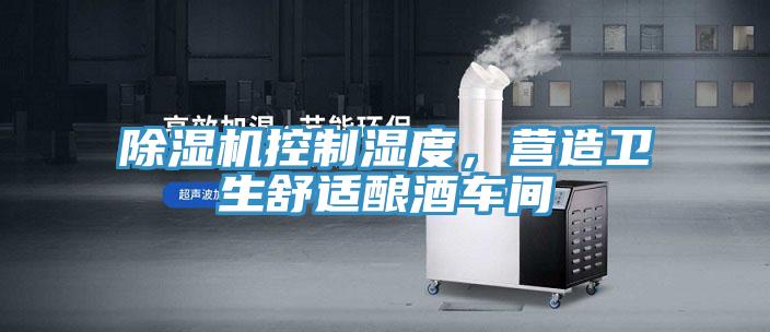 除濕機(jī)控制濕度，營造衛(wèi)生舒適釀酒車間
