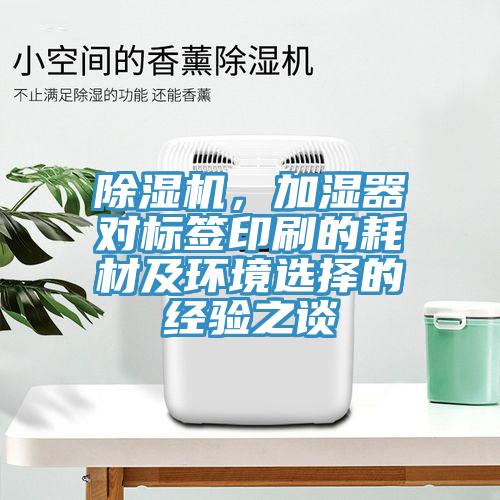 除濕機(jī)，加濕器對(duì)標(biāo)簽印刷的耗材及環(huán)境選擇的經(jīng)驗(yàn)之談