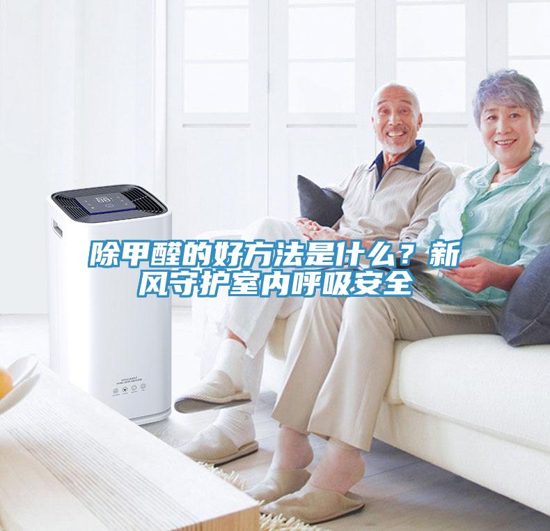 除甲醛的好方法是什么？新風(fēng)守護(hù)室內(nèi)呼吸安全