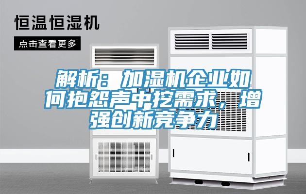 解析：加濕機(jī)企業(yè)如何抱怨聲中挖需求，增強(qiáng)創(chuàng)新競(jìng)爭(zhēng)力