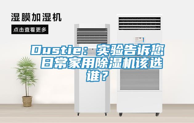 Dustie：實(shí)驗(yàn)告訴您 日常家用除濕機(jī)該選誰(shuí)？