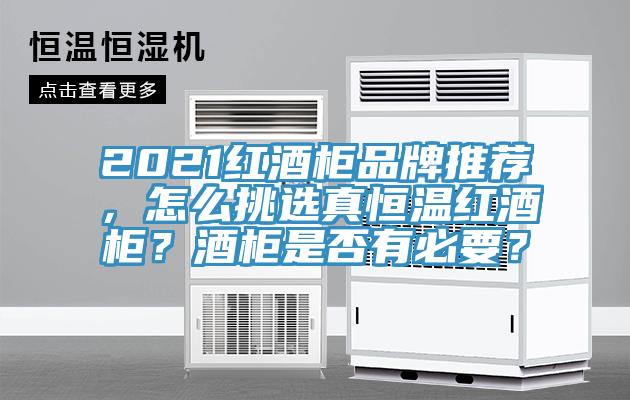 2021紅酒柜品牌推薦，怎么挑選真恒溫紅酒柜？酒柜是否有必要？