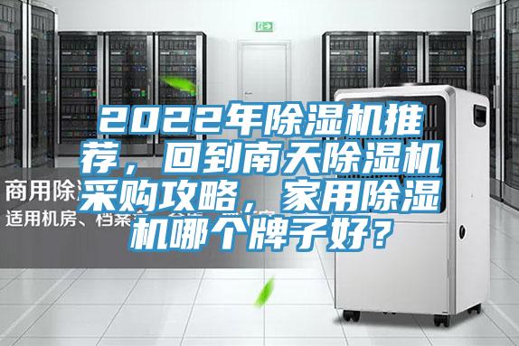 2022年除濕機推薦，回到南天除濕機采購攻略，家用除濕機哪個牌子好？