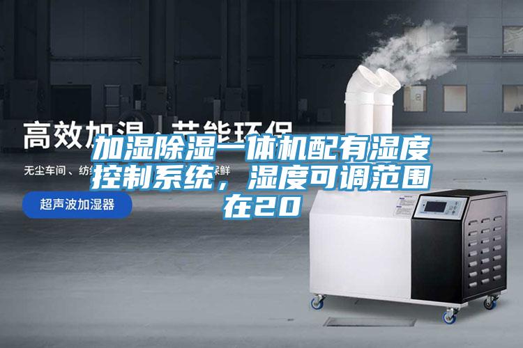 加濕除濕一體機(jī)配有濕度控制系統(tǒng)，濕度可調(diào)范圍在20