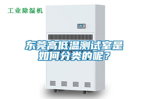 東莞高低溫測(cè)試室是如何分類的呢？