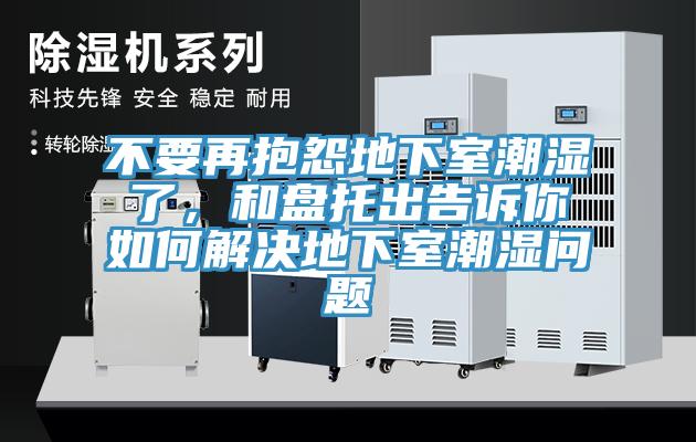 不要再抱怨地下室潮濕了，和盤托出告訴你如何解決地下室潮濕問題