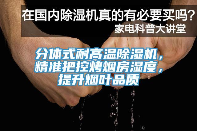 分體式耐高溫除濕機(jī)，精準(zhǔn)把控烤煙房濕度，提升煙葉品質(zhì)