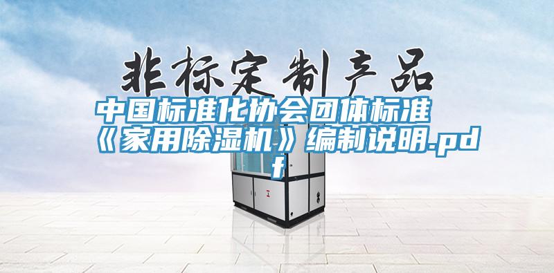 中國標(biāo)準化協(xié)會團體標(biāo)準《家用除濕機》編制說明.pdf