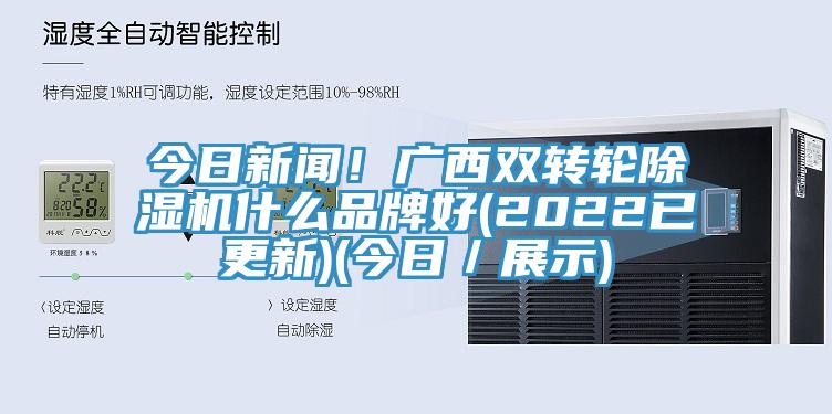 今日新聞！廣西雙轉(zhuǎn)輪除濕機(jī)什么品牌好(2022已更新)(今日／展示)