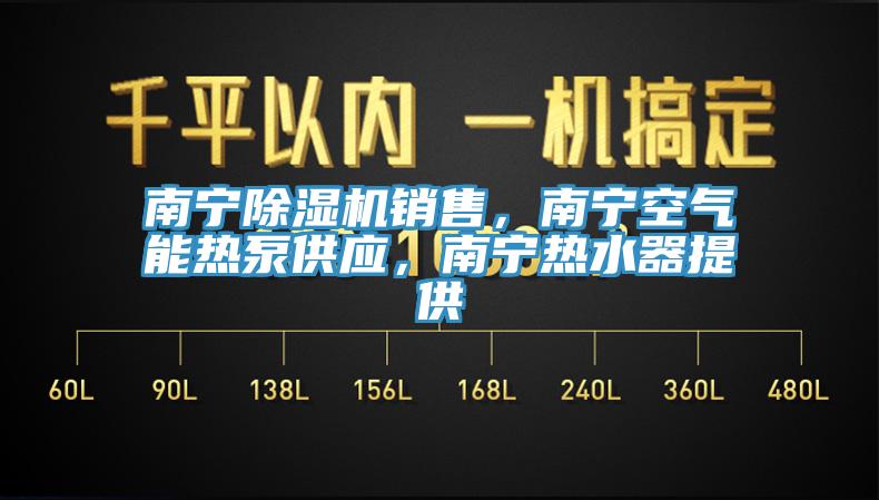南寧除濕機銷售，南寧空氣能熱泵供應(yīng)，南寧熱水器提供