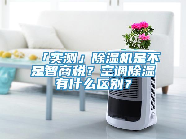 「實測」除濕機是不是智商稅？空調(diào)除濕有什么區(qū)別？