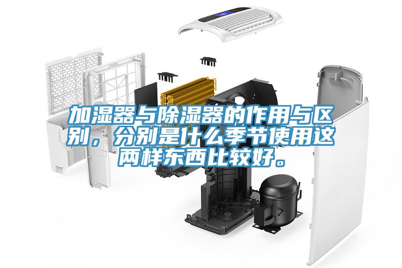 加濕器與除濕器的作用與區(qū)別，分別是什么季節(jié)使用這兩樣東西比較好。