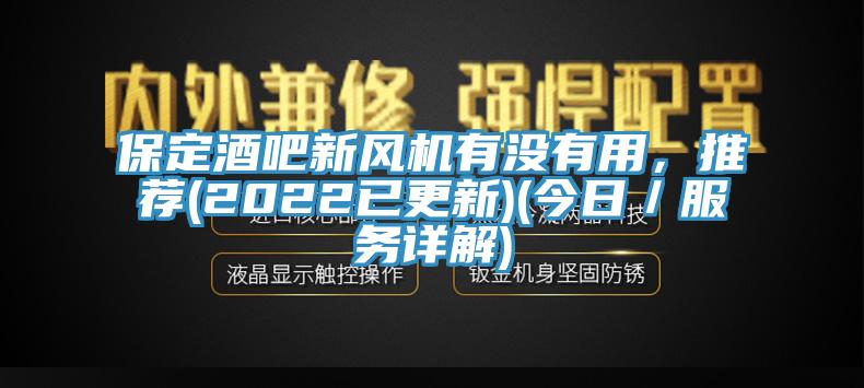 保定酒吧新風(fēng)機(jī)有沒(méi)有用，推薦(2022已更新)(今日／服務(wù)詳解)