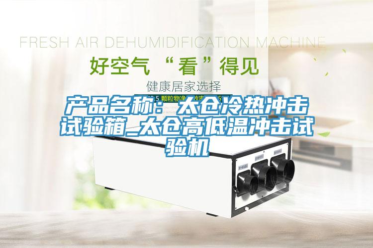 產(chǎn)品名稱：太倉(cāng)冷熱沖擊試驗(yàn)箱_太倉(cāng)高低溫沖擊試驗(yàn)機(jī)