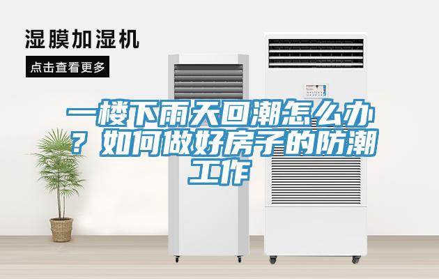 一樓下雨天回潮怎么辦？如何做好房子的防潮工作