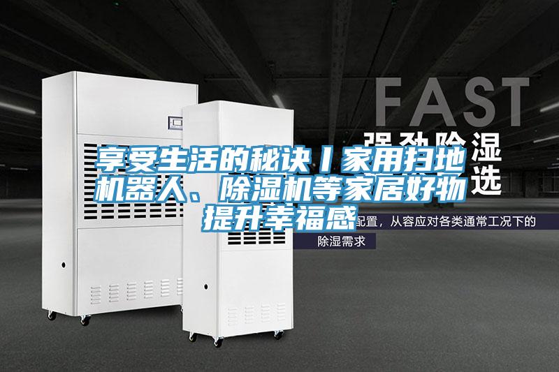 享受生活的秘訣丨家用掃地機(jī)器人、除濕機(jī)等家居好物提升幸福感