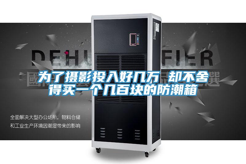 為了攝影投入好幾萬(wàn) 卻不舍得買一個(gè)幾百塊的防潮箱
