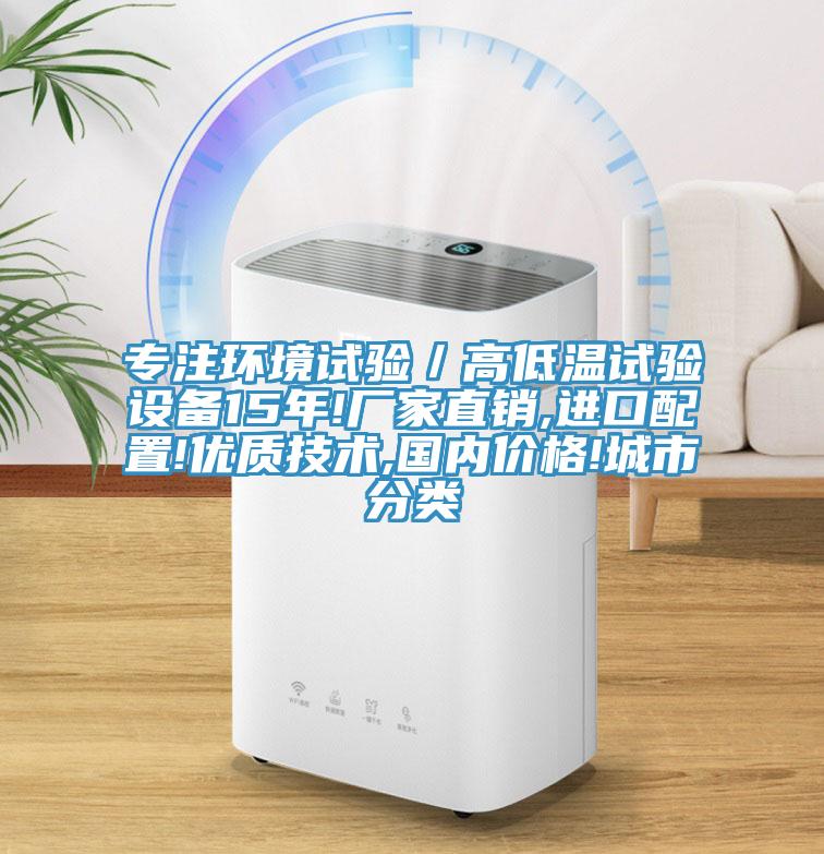 專注環(huán)境試驗／高低溫試驗設(shè)備15年!廠家直銷,進口配置!優(yōu)質(zhì)技術(shù),國內(nèi)價格!城市分類