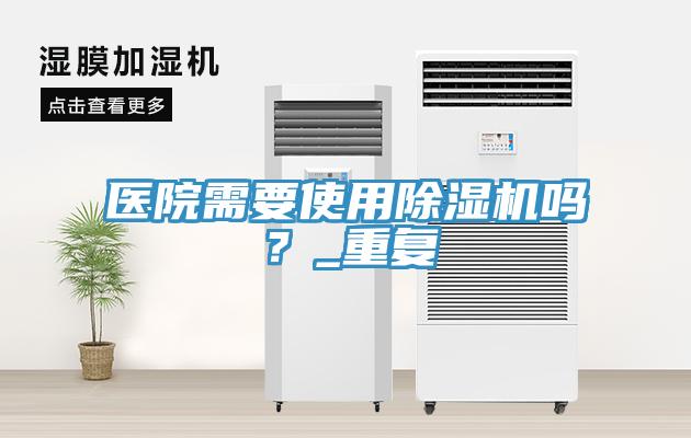 醫(yī)院需要使用除濕機嗎？_重復(fù)