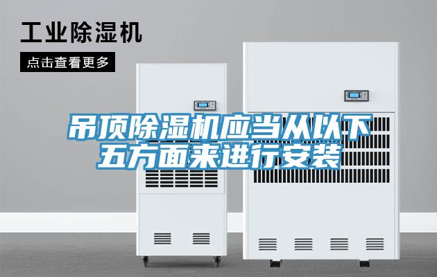 吊頂除濕機應(yīng)當(dāng)從以下五方面來進(jìn)行安裝