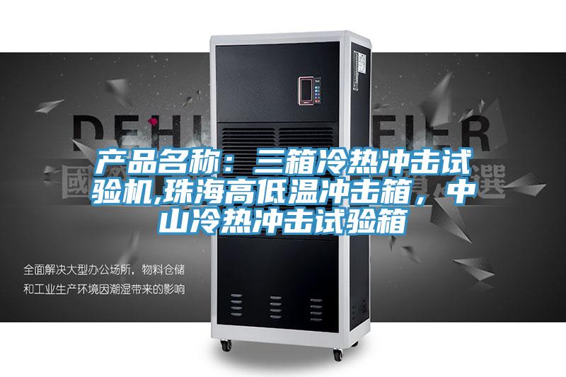 產(chǎn)品名稱：三箱冷熱沖擊試驗(yàn)機(jī),珠海高低溫沖擊箱，中山冷熱沖擊試驗(yàn)箱
