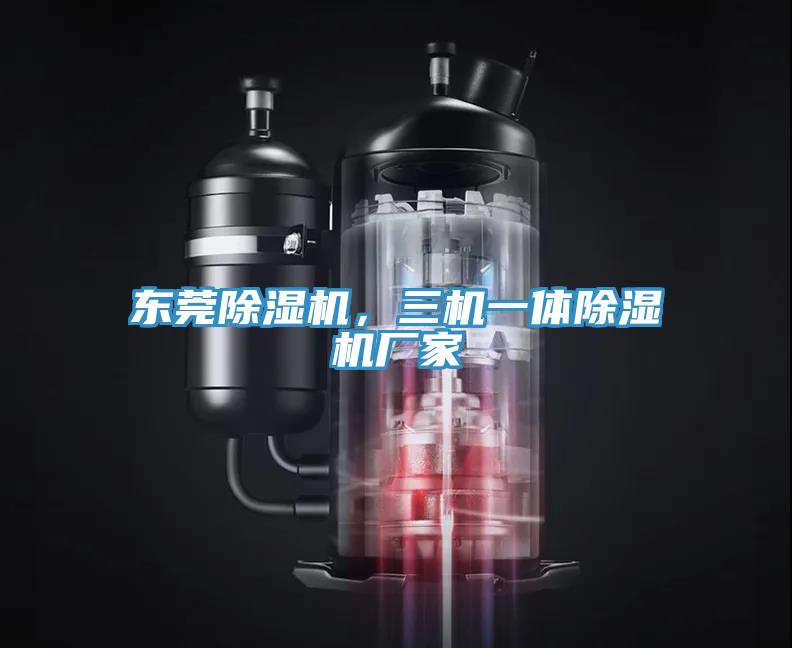 東莞除濕機，三機一體除濕機廠家