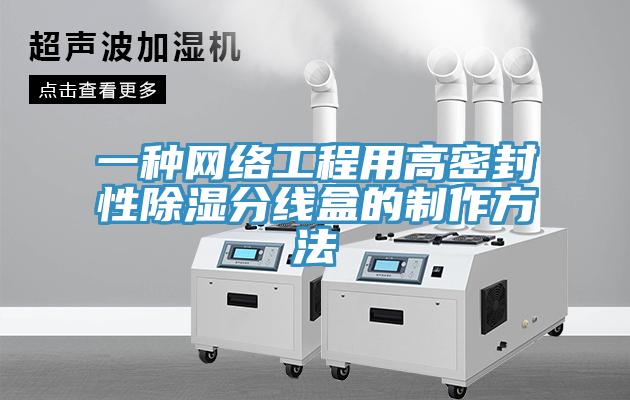 一種網絡工程用高密封性除濕分線盒的制作方法
