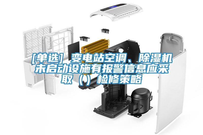 [單選] 變電站空調(diào)、除濕機未啟動設施有報警信息應采?。ǎz修策略