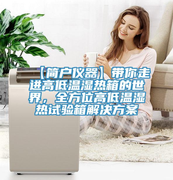 【簡(jiǎn)戶儀器】帶你走進(jìn)高低溫濕熱箱的世界，全方位高低溫濕熱試驗(yàn)箱解決方案