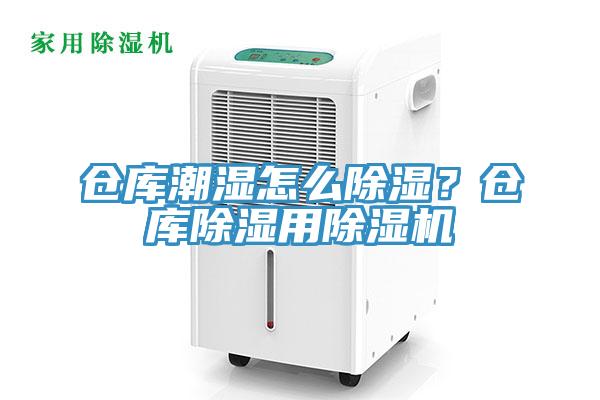 倉庫潮濕怎么除濕？倉庫除濕用除濕機