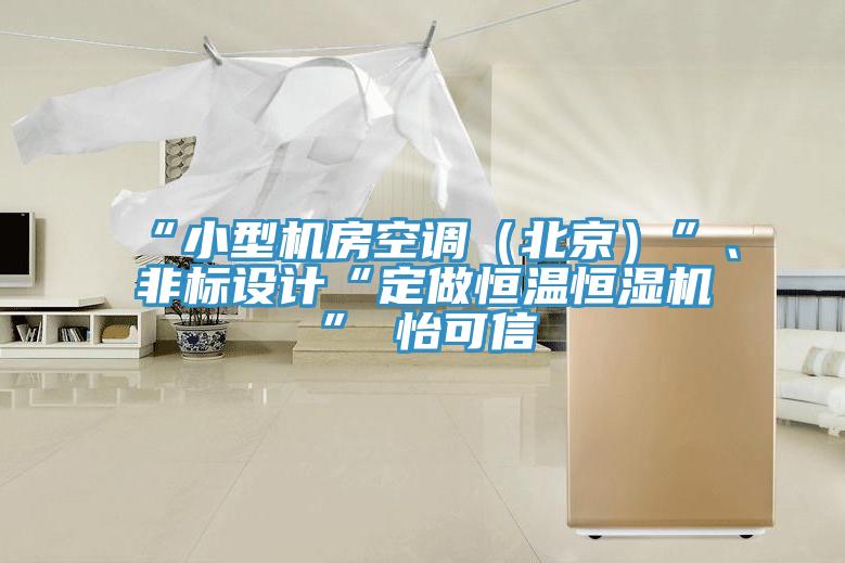 “小型機房空調(diào)（北京）”、非標(biāo)設(shè)計“定做恒溫恒濕機”★怡可信