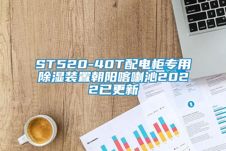 ST520-40T配電柜專用除濕裝置朝陽(yáng)喀喇沁2022已更新