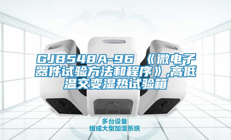 GJB548A-96 《微電子器件試驗(yàn)方法和程序》,高低溫交變濕熱試驗(yàn)箱
