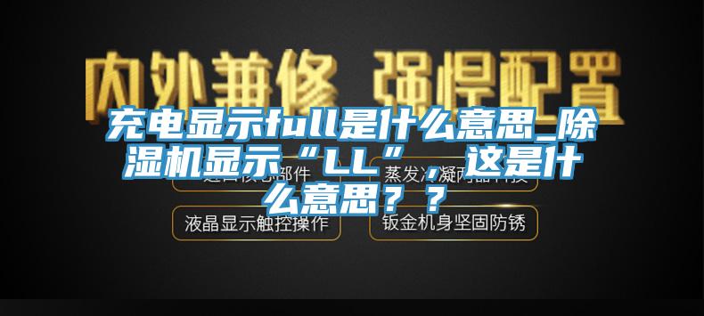 充電顯示full是什么意思_除濕機(jī)顯示“LL”，這是什么意思？？
