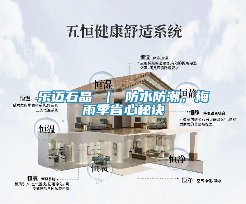樂(lè)邁石晶 ｜ 防水防潮，梅雨季省心秘訣