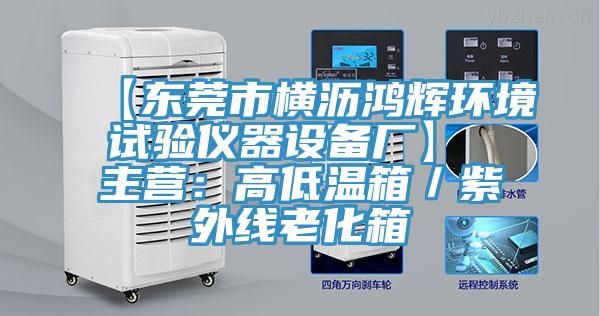 【東莞市橫瀝鴻輝環(huán)境試驗(yàn)儀器設(shè)備廠】 主營(yíng)：高低溫箱／紫外線老化箱