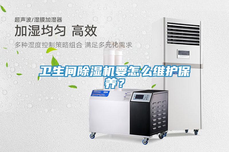 衛(wèi)生間除濕機(jī)要怎么維護(hù)保養(yǎng)？