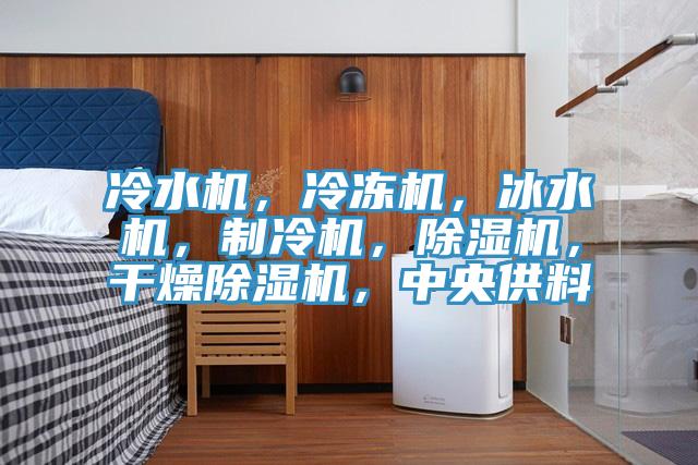 冷水機(jī)，冷凍機(jī)，冰水機(jī)，制冷機(jī)，除濕機(jī)，干燥除濕機(jī)，中央供料