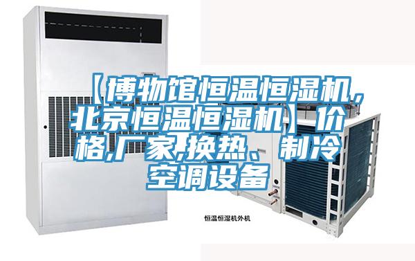 【博物館恒溫恒濕機，北京恒溫恒濕機】價格,廠家,換熱、制冷空調設備