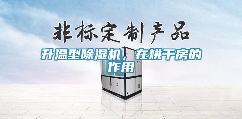 升溫型除濕機(jī)，在烘干房的作用