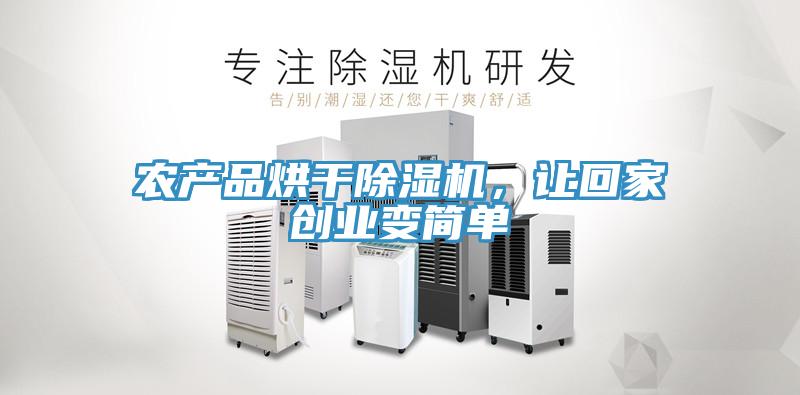 農(nóng)產(chǎn)品烘干除濕機(jī)，讓回家創(chuàng)業(yè)變簡(jiǎn)單