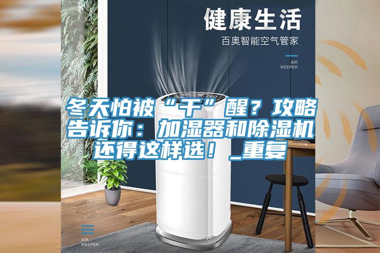 冬天怕被“干”醒？攻略告訴你：加濕器和除濕機還得這樣選！_重復