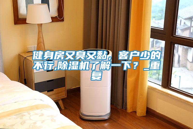 健身房又臭又黏，客戶少的不行,除濕機了解一下？_重復