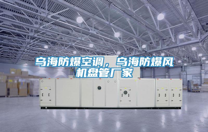 烏海防爆空調(diào)，烏海防爆風(fēng)機(jī)盤(pán)管廠家