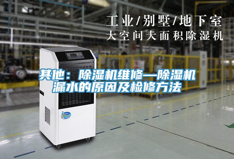 其他：除濕機(jī)維修—除濕機(jī)漏水的原因及檢修方法