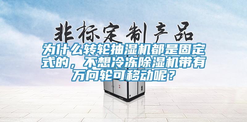 為什么轉(zhuǎn)輪抽濕機(jī)都是固定式的，不想冷凍除濕機(jī)帶有萬(wàn)向輪可移動(dòng)呢？
